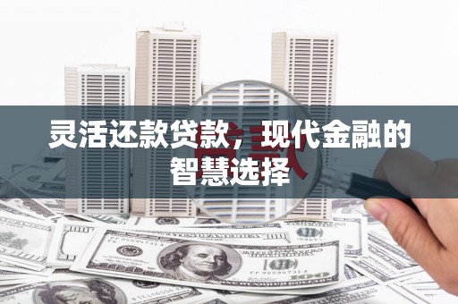 石屏灵活还款贷款，现代金融的智慧选择