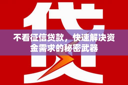 湖北不看征信贷款，快速解决资金需求的秘密武器
