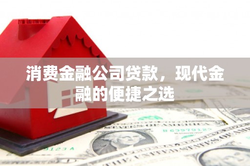 三台消费金融公司贷款，现代金融的便捷之选