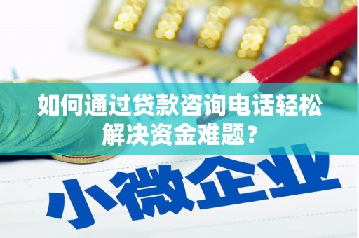 龙崎如何通过贷款咨询电话轻松解决资金难题？