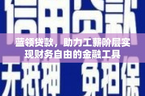 刚察蓝领贷款，助力工薪阶层实现财务自由的金融工具