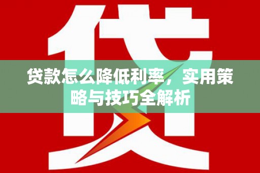 吉木萨尔贷款怎么降低利率，实用策略与技巧全解析