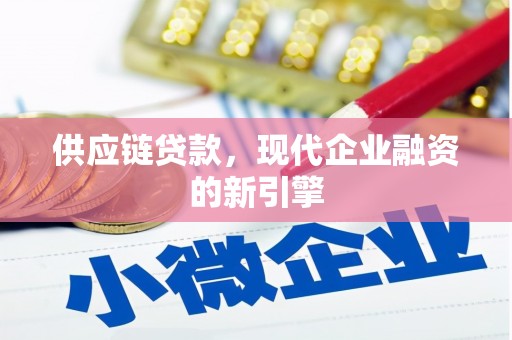 铁山供应链贷款，现代企业融资的新引擎