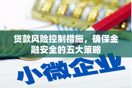 合山贷款风险控制措施，确保金融安全的五大策略