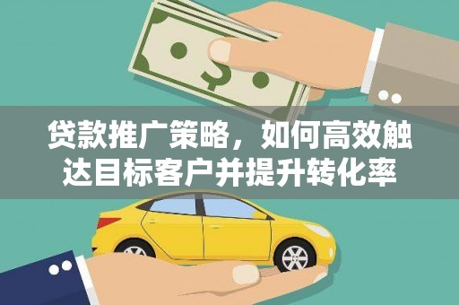 玉田贷款推广策略，如何高效触达目标客户并提升转化率