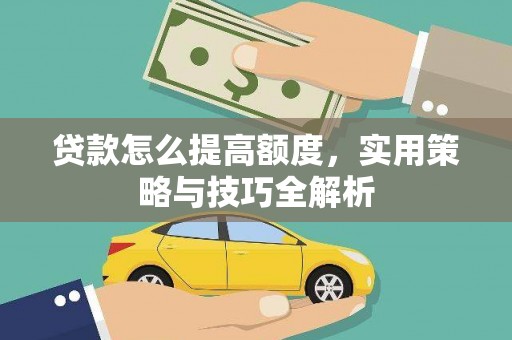 南州贷款怎么提高额度，实用策略与技巧全解析