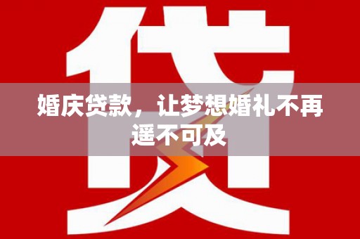 开县婚庆贷款，让梦想婚礼不再遥不可及