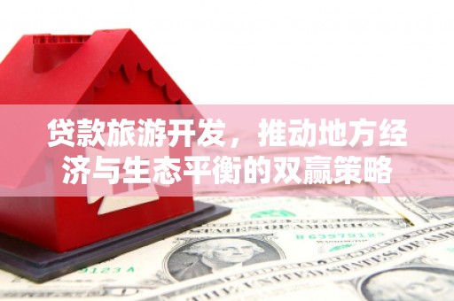 独山子贷款旅游开发，推动地方经济与生态平衡的双赢策略