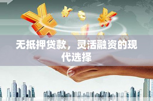 茂县无抵押贷款，灵活融资的现代选择