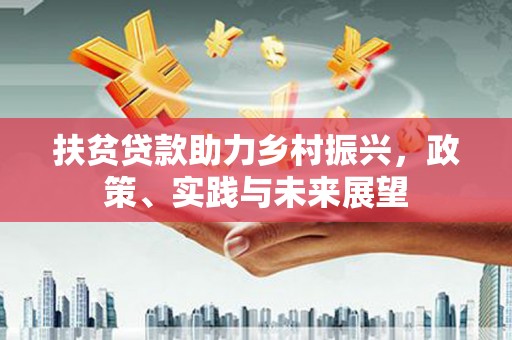 沙田扶贫贷款助力乡村振兴，政策、实践与未来展望