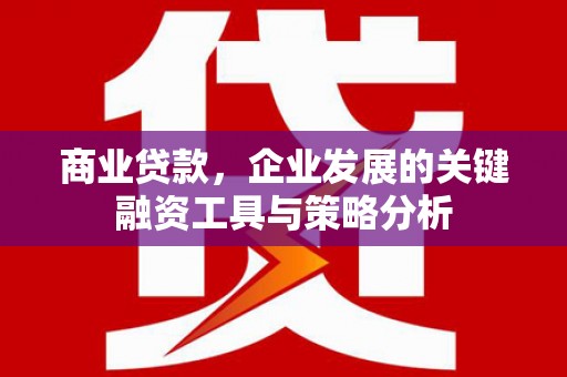 古镇商业贷款，企业发展的关键融资工具与策略分析