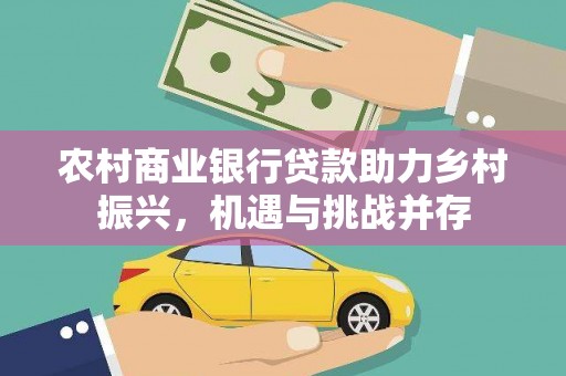 陵川农村商业银行贷款助力乡村振兴，机遇与挑战并存