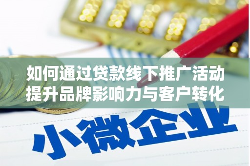 旬阳如何通过贷款线下推广活动提升品牌影响力与客户转化率
