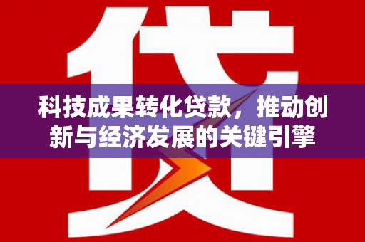 盘县科技成果转化贷款，推动创新与经济发展的关键引擎