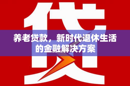 白塔养老贷款，新时代退休生活的金融解决方案