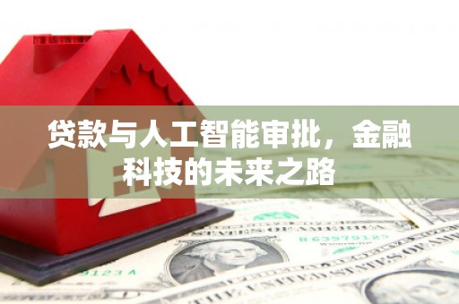 焦作贷款与人工智能审批，金融科技的未来之路