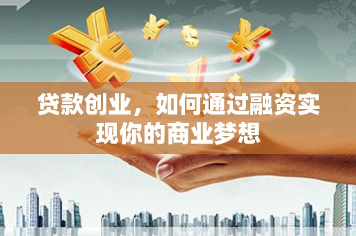 佳木斯贷款创业，如何通过融资实现你的商业梦想