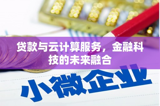 深圳贷款与云计算服务，金融科技的未来融合