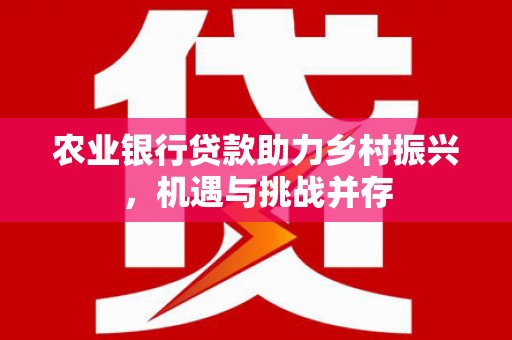 朗县农业银行贷款助力乡村振兴，机遇与挑战并存