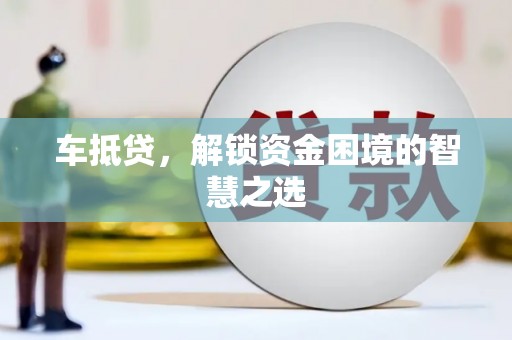 定襄车抵贷，解锁资金困境的智慧之选