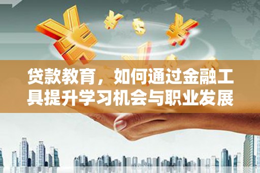 盐湖贷款教育，如何通过金融工具提升学习机会与职业发展