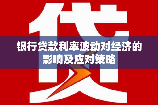 鄢陵银行贷款利率波动对经济的影响及应对策略