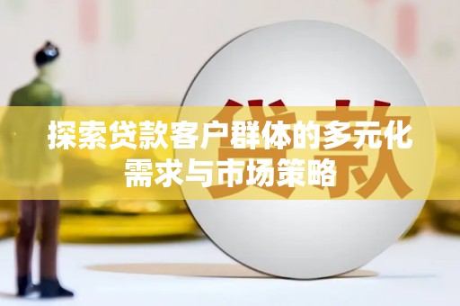 德令哈探索贷款客户群体的多元化需求与市场策略