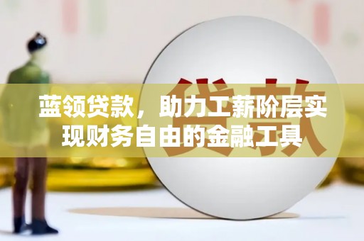 宜兰蓝领贷款，助力工薪阶层实现财务自由的金融工具