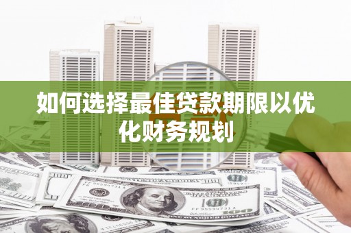 保亭如何选择最佳贷款期限以优化财务规划