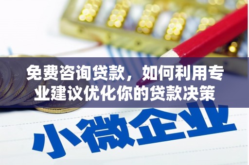 静宁免费咨询贷款，如何利用专业建议优化你的贷款决策