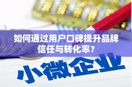 冈山如何通过用户口碑提升品牌信任与转化率？