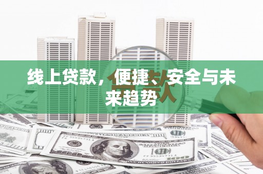 无为线上贷款，便捷、安全与未来趋势