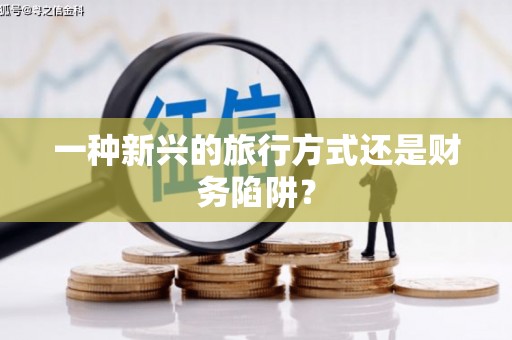 萨嘎一种新兴的旅行方式还是财务陷阱？
