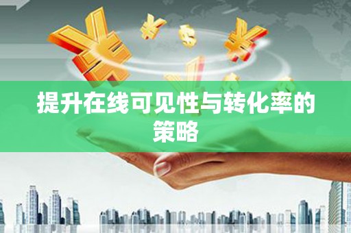 攀枝花提升在线可见性与转化率的策略