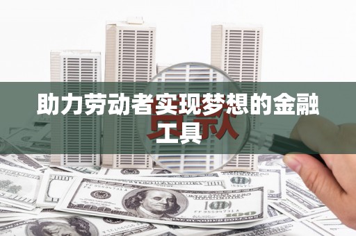 庄浪助力劳动者实现梦想的金融工具
