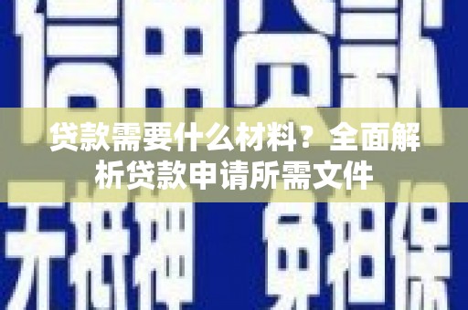 沈河贷款需要什么材料?全面解析贷款申请所需文件 沈河贷款需要什么材料?全面解析贷款申请所需文件